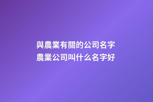 與農業有關的公司名字 農業公司叫什么名字好